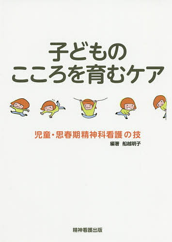 【送料無料】子どものこころを育むケア 児童・思春期精神科看護の技／船越明子