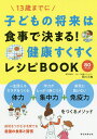 子どもの将来は食事で決まる!健康すくすくレシピBOOK 13歳までに／石川三知【1000円以上送料無料】