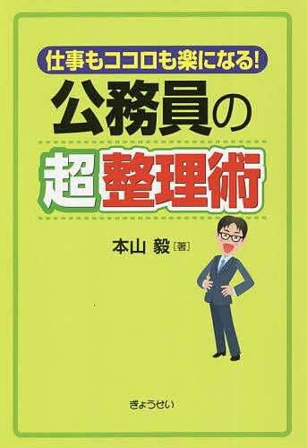【送料無料】公務員の超整理術 仕事もココロも楽になる!／本山毅