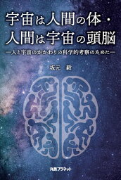 宇宙は人間の体・人間は宇宙の頭脳 人と宇宙のかかわりの科学的考察のために／坂元毅【1000円以上送料無料】