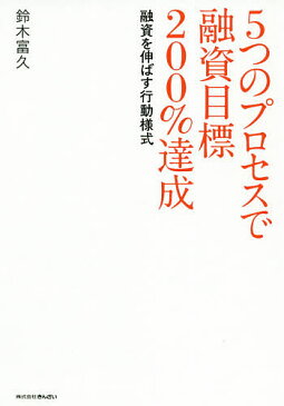 5つのプロセスで融資目標200％達成　融資を伸ばす行動様式／鈴木富久【1000円以上送料無料】