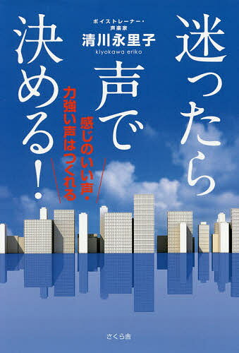 【送料無料】迷ったら声で決める! 感じのいい声・力強い声はつくれる／清川永里子