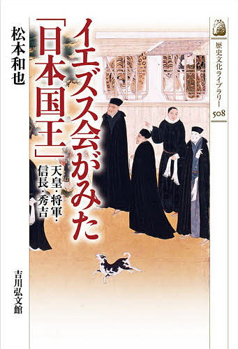 イエズス会がみた「日本国王」 天皇・将軍・信長・秀吉／松本和也【1000円以上送料無料】