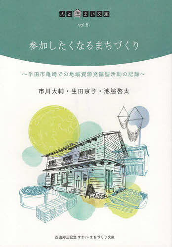 【送料無料】参加したくなるまちづくり 半田市亀崎での地域資源発掘型活動の記録／市川大輔／生田京子／池脇啓太
