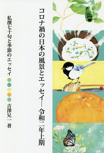 【送料無料】コロナ禍の日本の風景とエッセイ 令和2年上期 私撰七十句と季節のエッセイ／吉澤兄一