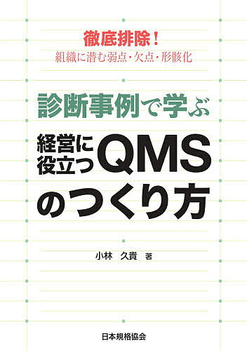 診断事例で学ぶ経営に役立つQMSのつくり方 徹底排除!組織に潜む弱点・欠点・形骸化／小林久貴【1000円以上送料無料】