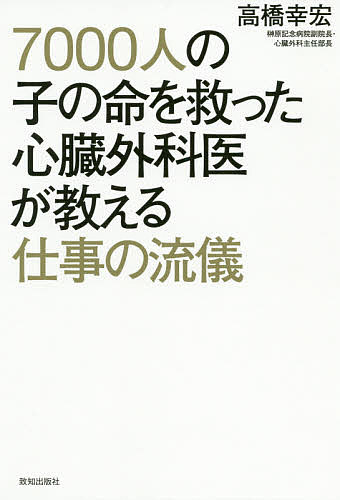 【送料無料】7000人の子の命を救った心臓外科医が教える仕事の流儀／高橋幸宏