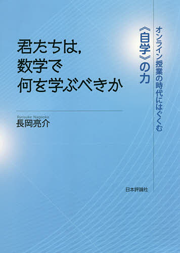 君たちは,数学で何を学ぶべきか オンライン授業の時代にはぐくむ《自学》の力／長岡亮介【1000円以上送料無料】