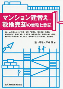 マンション建替え、敷地売却の実務と登記 マンション再生における「修繕・改修」「建替え」「敷地売却」の選択、等価交換方式、建替え決議、売渡請求、権利変換手続、関係権利者との調整、未賛同者〈非賛同者〉等への対応、借地権マンションの建替え、供託手続／遠山昭雄