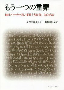 もう一つの重罪 桶川ストーカー殺人事件「実行犯」告白手記／片岡健／久保田祥史【1000円以上送料無料】