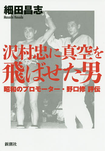 沢村忠に真空を飛ばせた男 昭和のプロモーター・野口修評伝／細田昌志【1000円以上送料無料】