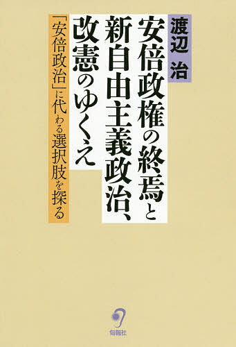 【送料無料】安倍政権の終焉と新自由主義政治、改憲のゆくえ 「安倍政治」に代わる選択肢を探る／渡辺治