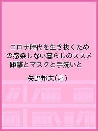 コロナ時代を生き抜くための感染しない暮らしのススメ 距離とマスクと手洗いと／矢野邦夫【1000円以上送料無料】