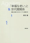 「幸福な老い」と世代間関係 職場と地域におけるエイジズム調査分析／原田謙【1000円以上送料無料】