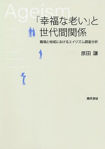 「幸福な老い」と世代間関係 職場と地域におけるエイジズム調査分析/原田謙【1000円以上送料無料】
