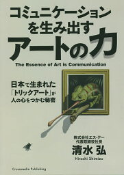 コミュニケーションを生み出すアートの力 日本で生まれた「トリックアート」が人の心をつかむ秘密／清水弘【1000円以上送料無料】