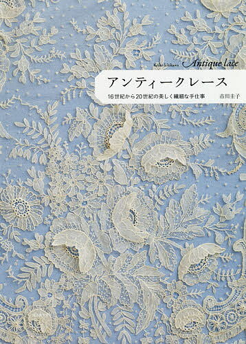 アンティークレース 16世紀から20世紀の美しく繊細な手仕事／市川圭子