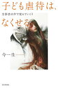 子ども虐待は、なくせる 当事者の声で変えていこう／今一生