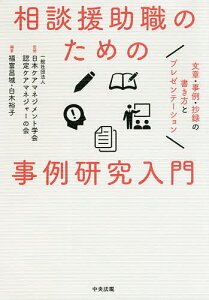 相談援助職のための事例研究入門 文章・事例・抄録の書き方とプレゼンテーション／日本ケアマネジメント学会認定ケアマネジャーの会／福富昌城／白木裕子【1000円以上送料無料】