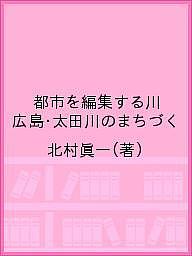 都市を編集する川 広島・太田川のまちづく／北村眞一【1000円以上送料無料】