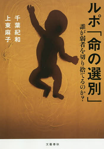 ルポ「命の選別」 誰が弱者を切り捨てるのか?／千葉紀和／上東麻子【1000円以上送料無料】
