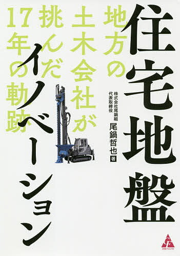 住宅地盤イノベーション 地方の土木会社が挑んだ17年の軌跡／尾鍋哲也【1000円以上送料無料】