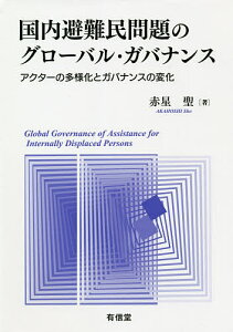 国内避難民問題のグローバル・ガバナンス アクターの多様化とガバナンスの変化／赤星聖【1000円以上送料無料】