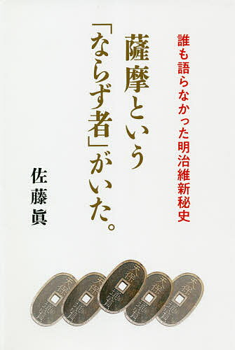 【送料無料】薩摩という「ならず者」がいた。 誰も語らなかった明治維新秘史／佐藤眞