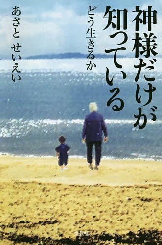 【送料無料】神様だけが知っている どう生きるか／あさとせいえい