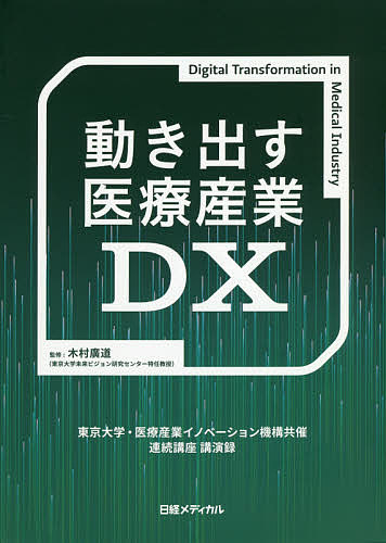 動き出す医療産業DX 東京大学・医療産業イノベーション機構共催連続講座講演録／医療産業イノベーション機構／木村廣道／日経メディカル【1000円以上送料無料】