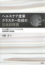 ヘルスケア産業クラスター形成の日本的特質 中小企業のイノベーションによる産業集積の再構築/北嶋守【1000円以上送料無料】