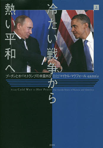 冷たい戦争から熱い平和へ プーチンとオバマ、トランプの米露外交 上／マイケル・マクフォール／松島芳彦【1000円以上送料無料】