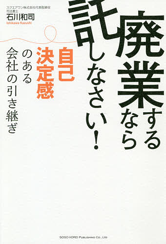 廃業するなら託しなさい! 自己決定感のある会社の引き継ぎ／石川和司【1000円以上送料無料】