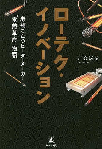 ローテク・イノベーション 老舗こたつヒーターメーカー 電熱革命 物語／川合誠治【1000円以上送料無料】