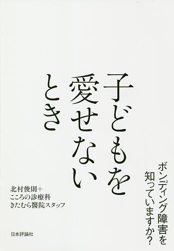 【送料無料】子どもを愛せないとき ボンディング障害を知っていますか?／北村俊則／こころの診療科きたむら醫院スタッフ