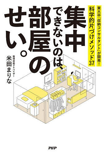 集中できないのは、部屋のせい。 東大卒「収納コンサルタント」が開発!科学的片づけメソッド37／米田まりな【1000円以上送料無料】