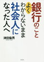 銀行のことよくわからないまま社会人になった人へ／津田倫男【1000円以上送料無料】