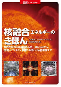 図解でよくわかる核融合エネルギーのきほん 世界が変わる夢のエネルギーのしくみから、環境・ビジネス・教育との関わりや将来像まで／「核融合エネルギーのきほん」出版委員会【1000円以上送料無料】