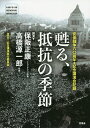 甦る、抵抗の季節 安保闘争六〇周年・記念講演会記録／保阪正康講演高橋源一郎講演／念講演実行委員会