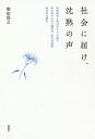 社会に届け、沈黙の声 知的障害と呼ばれる人々が語る、津久井やまゆり園事件、出生前診断、東日本大震災／柴田保之【1000円以上送料無..