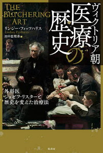 ヴィクトリア朝医療の歴史 外科医ジョゼフ・リスターと歴史を変えた治療法／リンジー・フィッツハリス／田中恵理香【1000円以上送料無料】