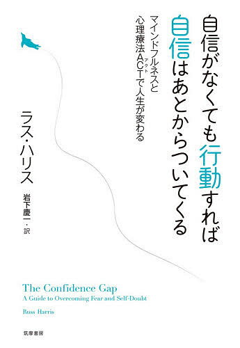 自信がなくても行動すれば自信はあとからついてくる マインドフルネスと心理療法ACTで人生が変わる／ラス・ハリス／…