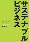 サステナブルビジネス 「持続可能性」で判断し、行動する会社へ／出雲充【1000円以上送料無料】