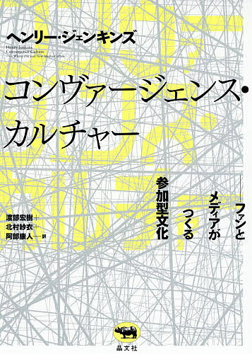 コンヴァージェンス・カルチャー ファンとメディアがつくる参加型文化／ヘンリー・ジェンキンズ／渡部宏樹／北村紗衣【1000円以上送料無料】