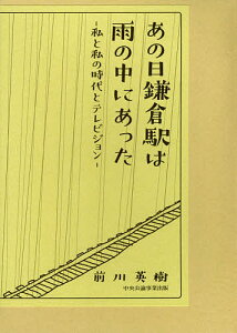 【送料無料】あの日鎌倉駅は雨の中にあった 私と私の時代とテレビジョン/前川英樹