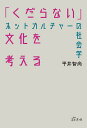 「くだらない」文化を考える ネットカルチャーの社会学／平井智尚【1000円以上送料無料】