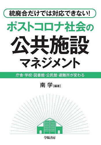 【送料無料】統廃合だけでは対応できない!ポストコロナ社会の公共施設マネジメント 庁舎・学校・図書館・公民館・避難所が変わる／南学