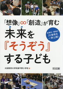 「想像」∞「創造」が育む未来を『そうぞう』する子ども 各教科・領域の20事例を一挙公開!/大阪教育大学附属平野小学校【1000円以上送料無料】