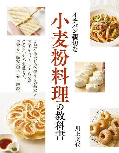 イチバン親切な小麦粉料理の教科書 こね方 伸ばし方 包み方の基本と餃子からパイ うどん ピザ クスクス ナン 生麩まで 豊富な手順写真で丁寧に解説 ／川上文代／レシピ【1000円以上送料無料】