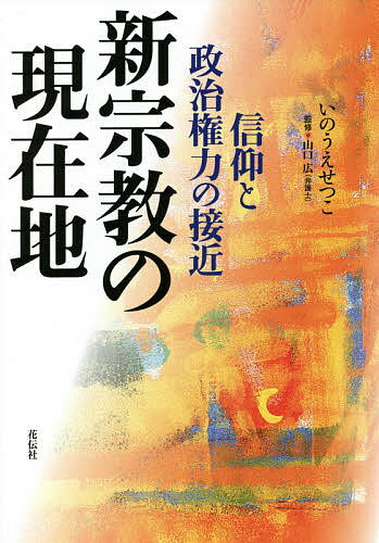 【送料無料】新宗教の現在地 信仰と政治権力の接近／いのうえせつこ／山口広